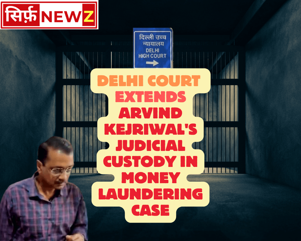 Delhi Court Extends Arvind Kejriwal's Judicial Custody in Money Laundering Case